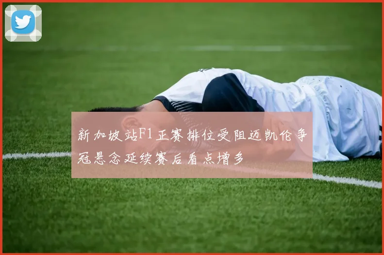 新加坡站F1正赛排位受阻迈凯伦争冠悬念延续赛后看点增多